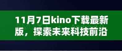 11月7日下载最新版KINO,探索未来科技前沿,开启智能生活新篇章