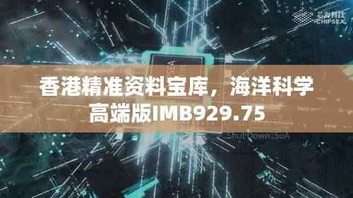 香港精准资料宝库,海洋科学高端版IMB929.75