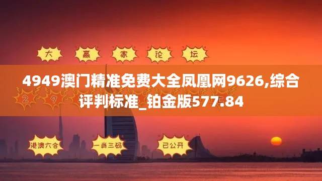 4949澳门精准免费大全凤凰网9626,综合评判标准_铂金版577.84