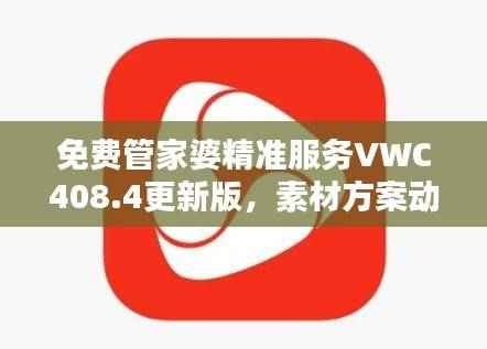 免费管家婆精准服务VWC408.4更新版,素材方案动态解答