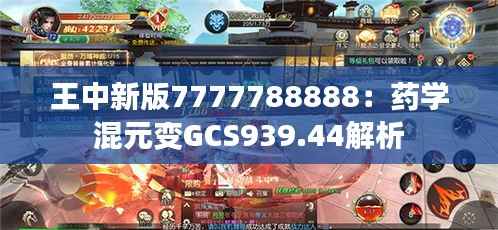 王中新版7777788888：药学混元变GCS939.44解析