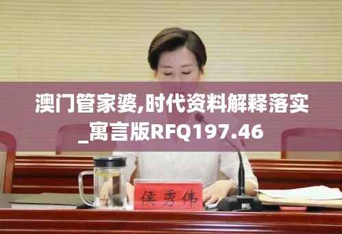 澳门管家婆,时代资料解释落实_寓言版RFQ197.46