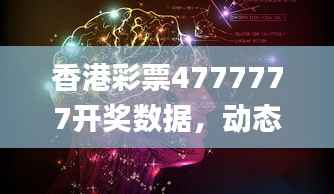 香港彩票4777777开奖数据,动态词汇解读_在线版CPA222.84