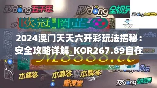 2024澳门天天六开彩玩法揭秘:安全攻略详解_KOR267.89自在版