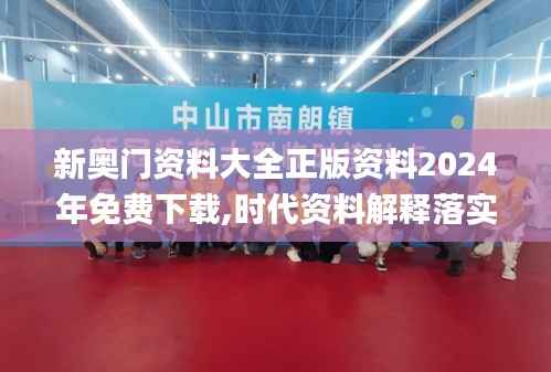 新奥门资料大全正版资料2024年免费下载,时代资料解释落实_绿色版CUO32.86