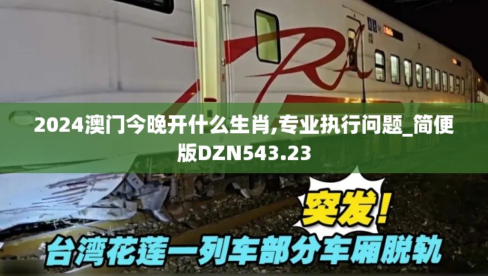 2024澳门今晚开什么生肖,专业执行问题_简便版DZN543.23