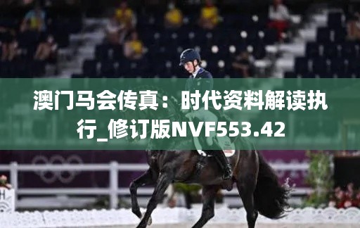 澳门马会传真：时代资料解读执行_修订版NVF553.42