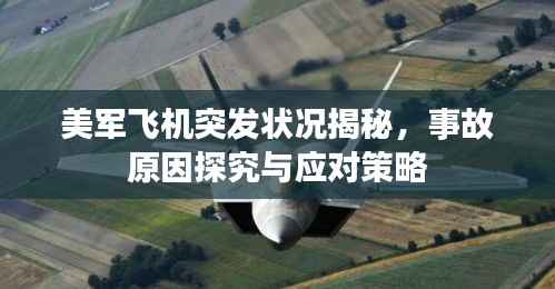 美军飞机突发状况揭秘，事故原因探究与应对策略