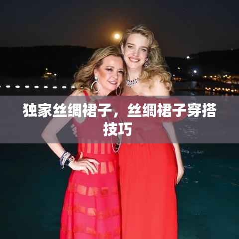 独家丝绸裙子，丝绸裙子穿搭技巧 