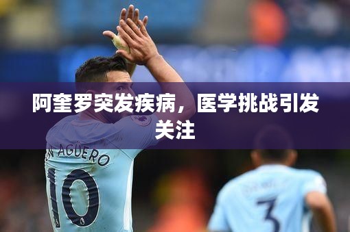 阿奎罗突发疾病，医学挑战引发关注