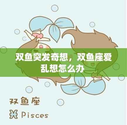 双鱼突发奇想,双鱼座爱乱想怎么办