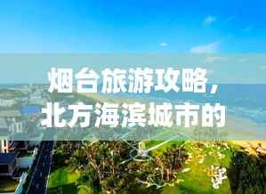 烟台旅游攻略，北方海滨城市的魅力之旅！
