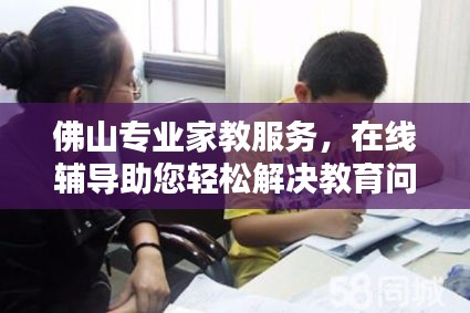 佛山专业家教服务，在线辅导助您轻松解决教育问题