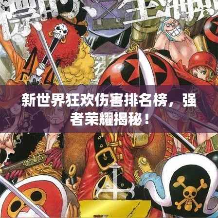 新世界狂欢伤害排名榜，强者荣耀揭秘！