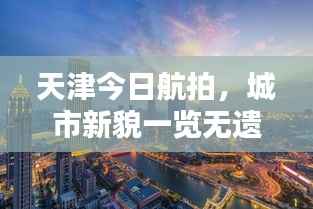 天津今日航拍，城市新貌一览无遗