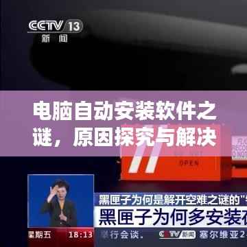 电脑自动安装软件之谜,原因探究与解决方案