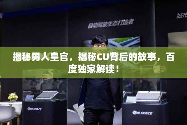 揭秘男人皇官,揭秘CU背后的故事,百度独家解读!