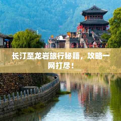 长汀至龙岩旅行秘籍,攻略一网打尽!