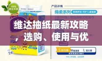维达抽纸最新攻略,选购、使用与优惠信息全面解读