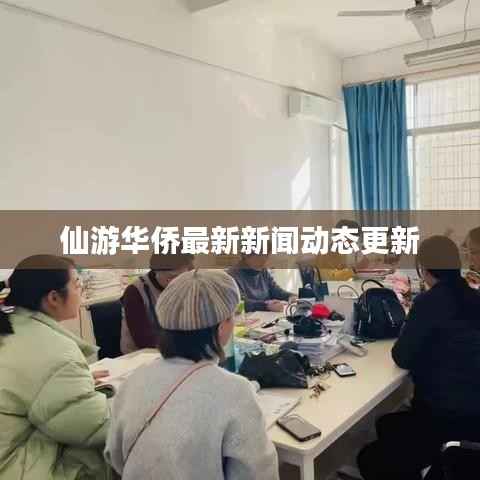仙游华侨最新新闻动态更新