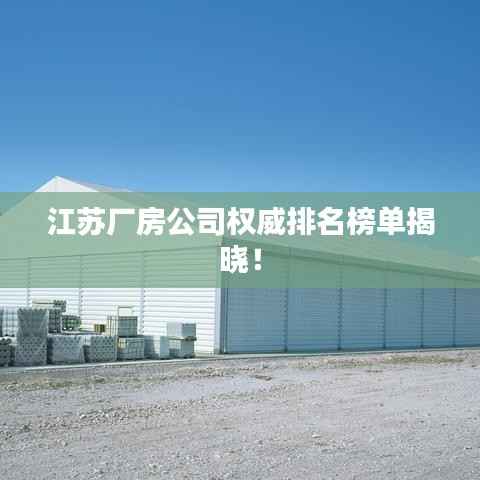 江苏厂房公司权威排名榜单揭晓！