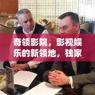 奇领影院，影视娱乐的新领地，独家记忆等你发现