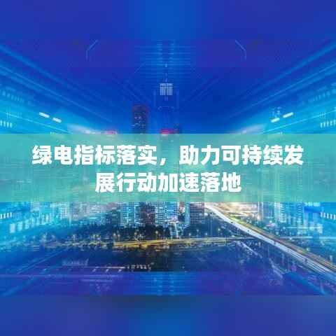 绿电指标落实,助力可持续发展行动加速落地