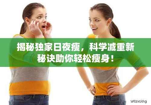揭秘独家日夜瘦,科学减重新秘诀助你轻松瘦身!
