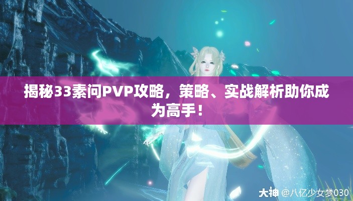 揭秘33素问PVP攻略，策略、实战解析助你成为高手！