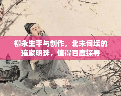 柳永生平与创作,北宋词坛的璀璨明珠,值得百度探寻