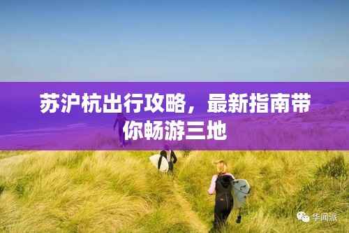 苏沪杭出行攻略，最新指南带你畅游三地