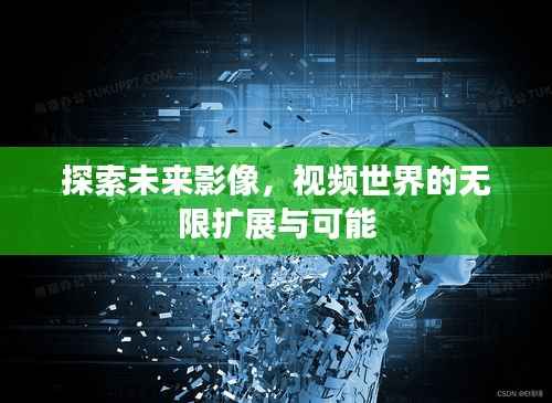 探索未来影像，视频世界的无限扩展与可能