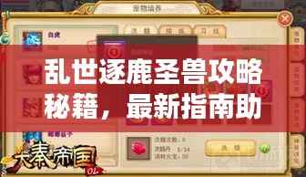 乱世逐鹿圣兽攻略秘籍，最新指南助你轻松掌握！