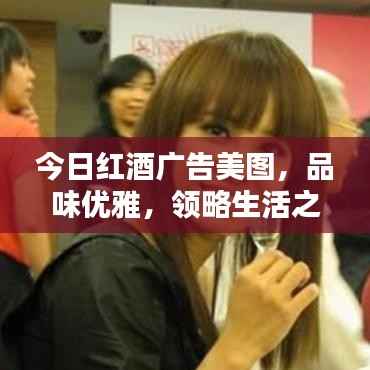 今日红酒广告美图，品味优雅，领略生活之美
