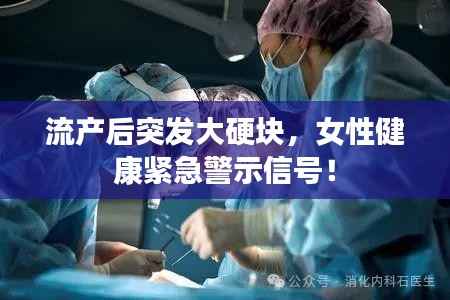 流产后突发大硬块，女性健康紧急警示信号！