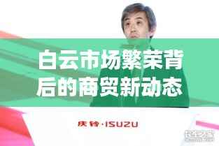 白云市场繁荣背后的商贸新动态与创新力量重磅来袭！