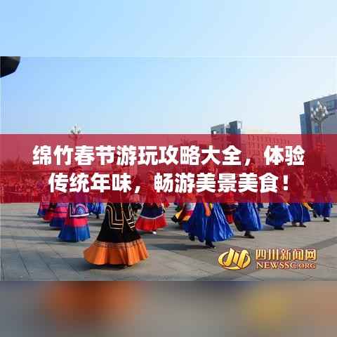 绵竹春节游玩攻略大全，体验传统年味，畅游美景美食！