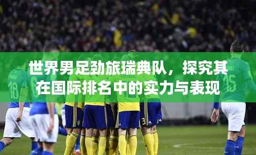 世界男足劲旅瑞典队，探究其在国际排名中的实力与表现