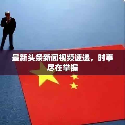 最新头条新闻视频速递，时事尽在掌握