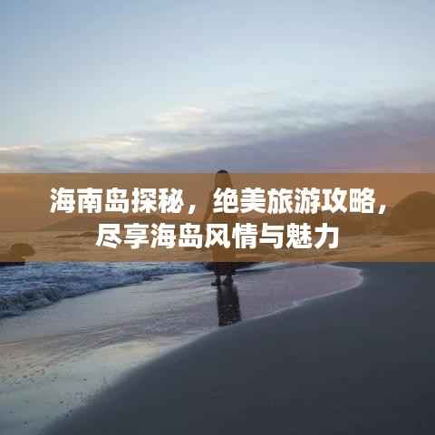 海南岛探秘，绝美旅游攻略，尽享海岛风情与魅力